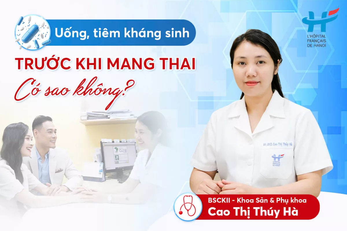 Uống, tiêm kháng sinh trước khi mang thai có sao không?